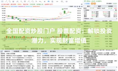 全国配资炒股门户 股票配资：解锁投资潜力，实现财富增值