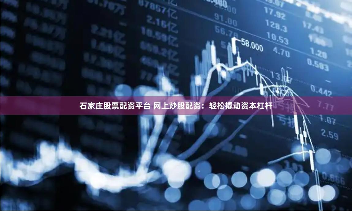 石家庄股票配资平台 网上炒股配资：轻松撬动资本杠杆