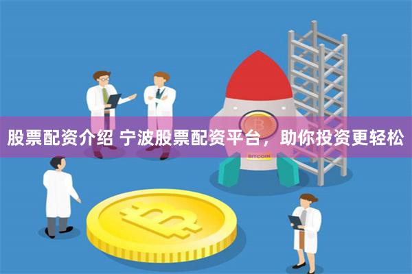 股票配资介绍 宁波股票配资平台，助你投资更轻松