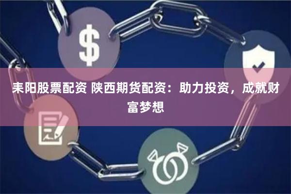 耒阳股票配资 陕西期货配资：助力投资，成就财富梦想