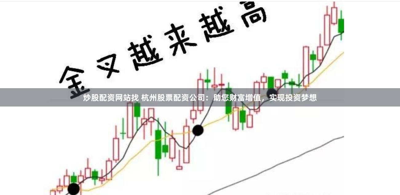 炒股配资网站找 杭州股票配资公司：助您财富增值，实现投资梦想