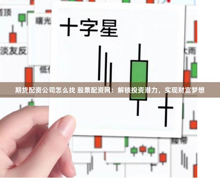 期货配资公司怎么找 股票配资网：解锁投资潜力，实现财富梦想