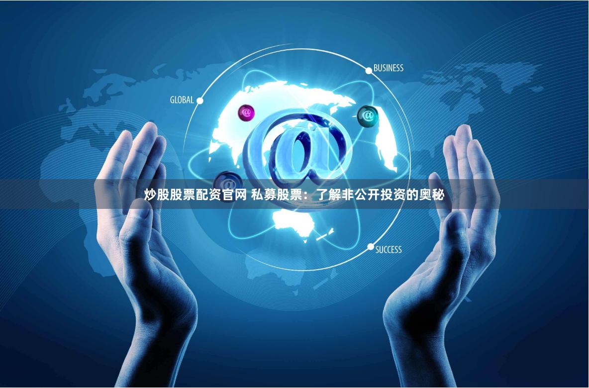 炒股股票配资官网 私募股票：了解非公开投资的奥秘