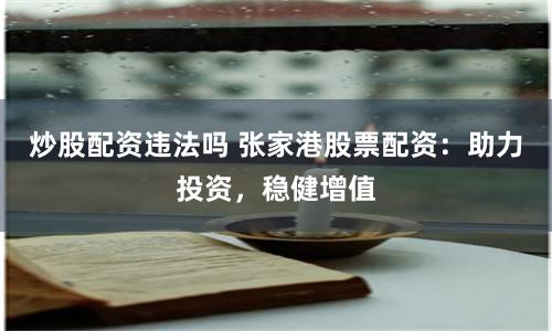 炒股配资违法吗 张家港股票配资：助力投资，稳健增值