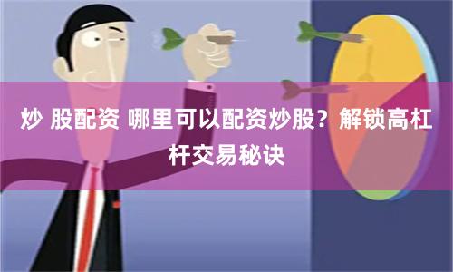 炒 股配资 哪里可以配资炒股？解锁高杠杆交易秘诀