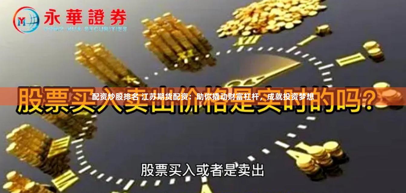 配资炒股排名 江苏期货配资：助你撬动财富杠杆，成就投资梦想