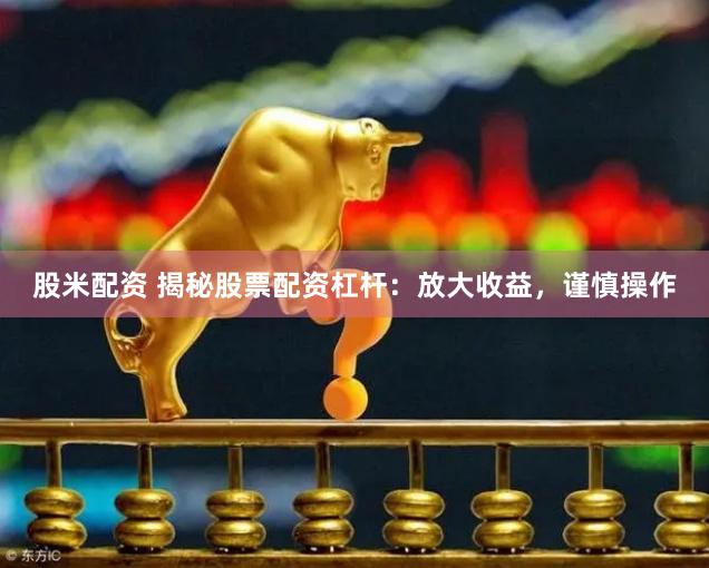 股米配资 揭秘股票配资杠杆：放大收益，谨慎操作