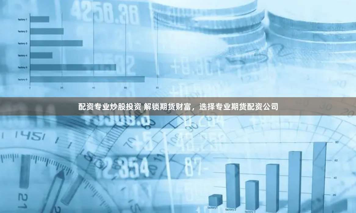 配资专业炒股投资 解锁期货财富，选择专业期货配资公司