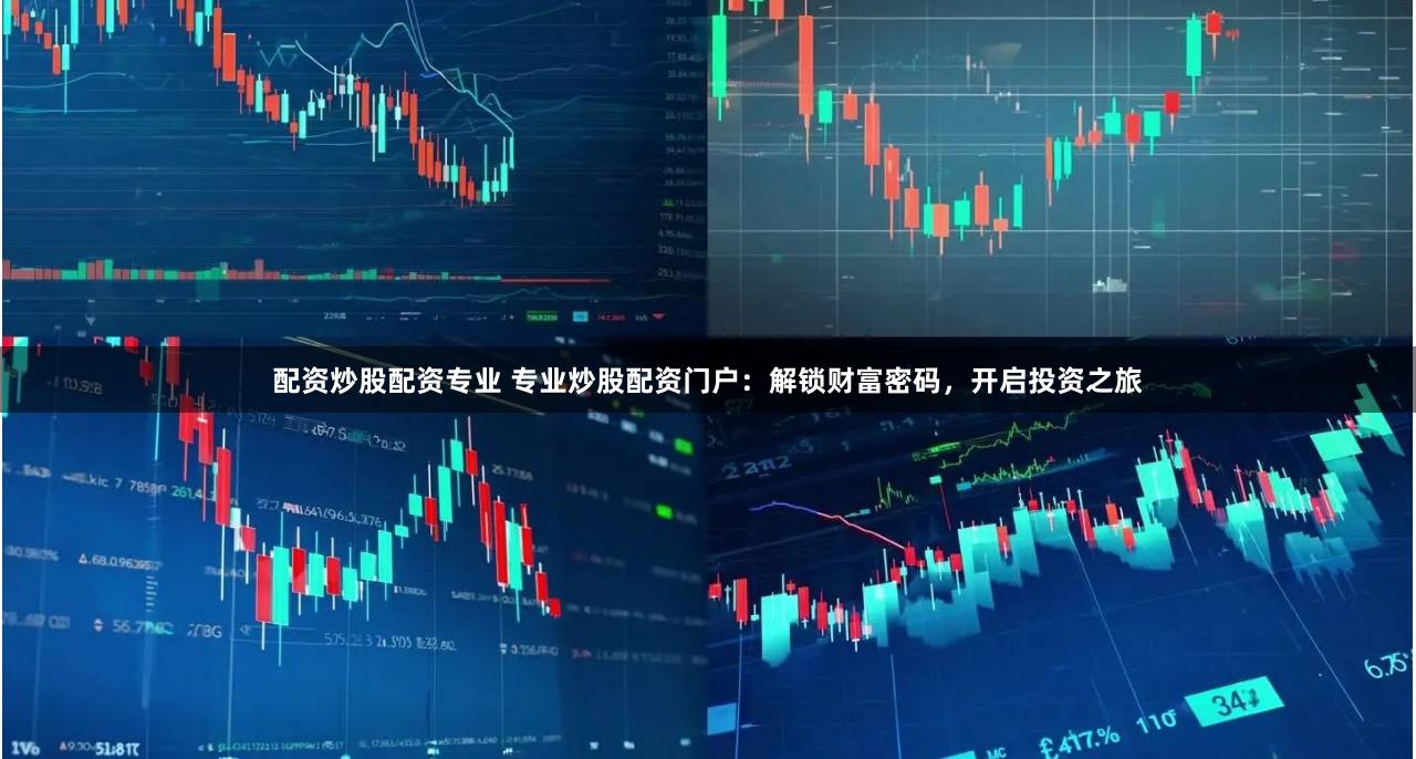 配资炒股配资专业 专业炒股配资门户：解锁财富密码，开启投资之旅