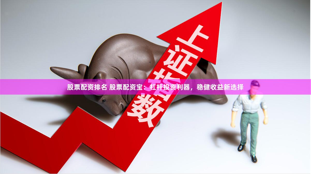 股票配资排名 股票配资宝：杠杆投资利器，稳健收益新选择