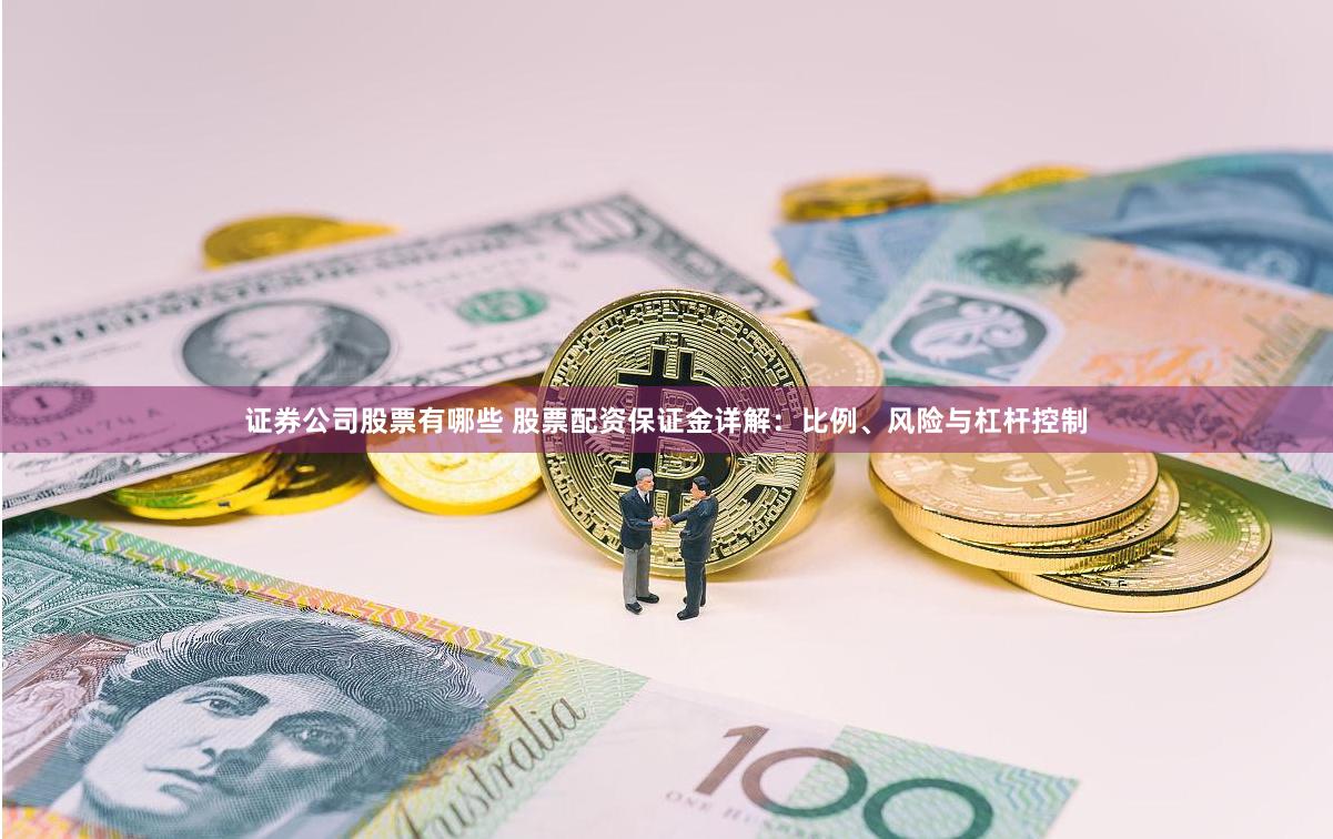 证券公司股票有哪些 股票配资保证金详解：比例、风险与杠杆控制