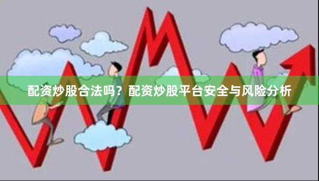 配资炒股合法吗？配资炒股平台安全与风险分析