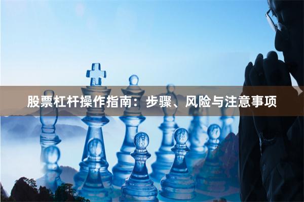 股票杠杆操作指南：步骤、风险与注意事项