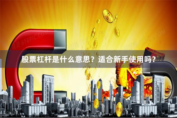 股票杠杆是什么意思？适合新手使用吗？