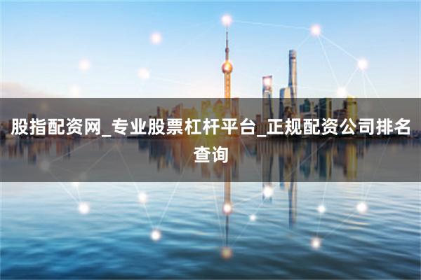 股指配资网_专业股票杠杆平台_正规配资公司排名查询