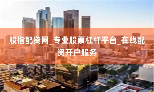 股指配资网_专业股票杠杆平台_在线配资开户服务