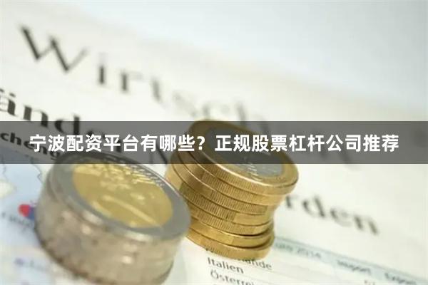 宁波配资平台有哪些？正规股票杠杆公司推荐