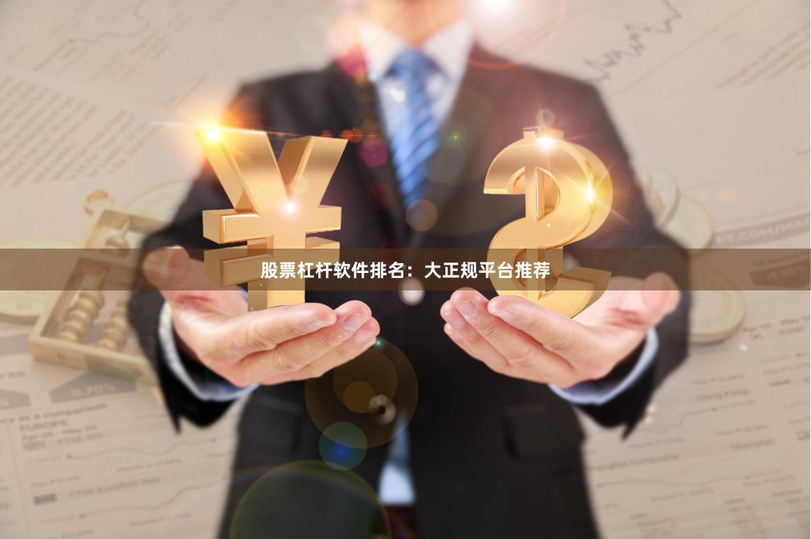 股票杠杆软件排名：大正规平台推荐