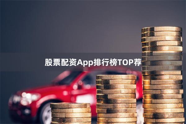 股票配资App排行榜TOP荐