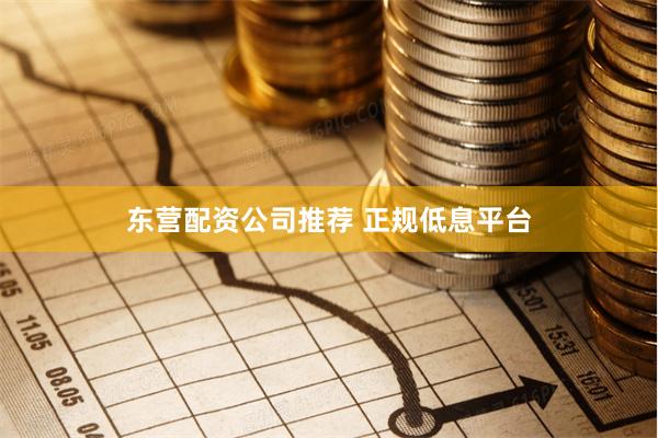 东营配资公司推荐 正规低息平台