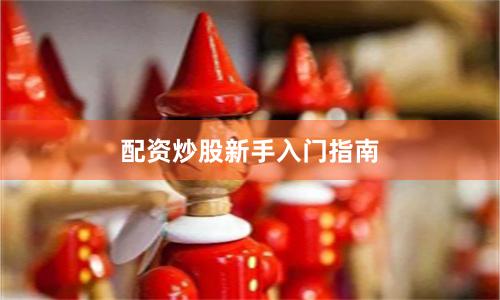 配资炒股新手入门指南
