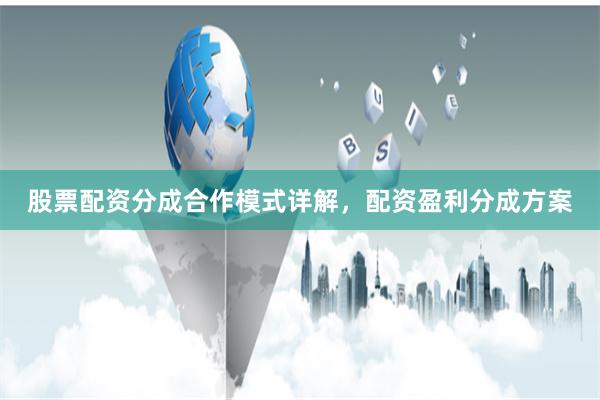 股票配资分成合作模式详解，配资盈利分成方案