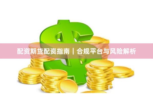 配资期货配资指南｜合规平台与风险解析