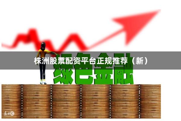 株洲股票配资平台正规推荐（新）