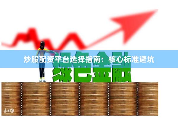 炒股配资平台选择指南：核心标准避坑