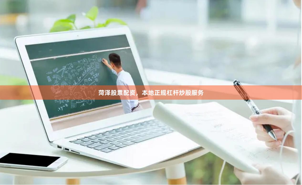 菏泽股票配资，本地正规杠杆炒股服务