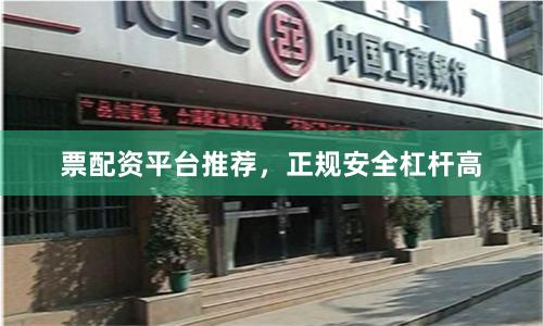 票配资平台推荐，正规安全杠杆高