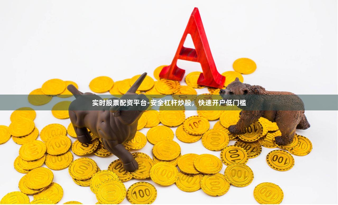 实时股票配资平台-安全杠杆炒股，快速开户低门槛