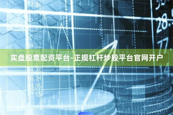 实盘股票配资平台-正规杠杆炒股平台官网开户