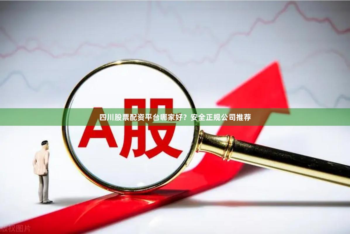 四川股票配资平台哪家好？安全正规公司推荐