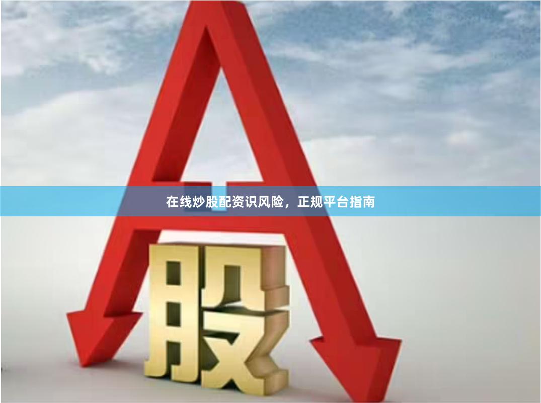 在线炒股配资识风险,正规平台指南