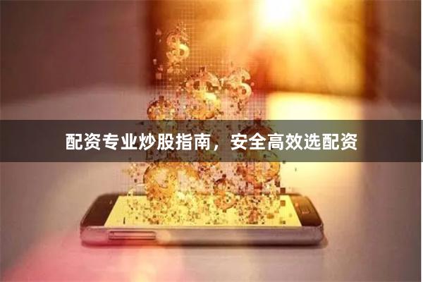 配资专业炒股指南，安全高效选配资