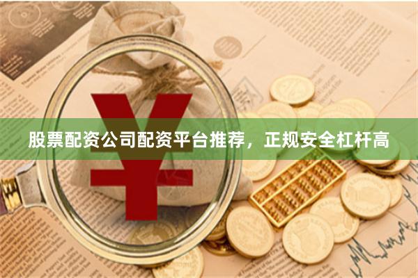 股票配资公司配资平台推荐，正规安全杠杆高