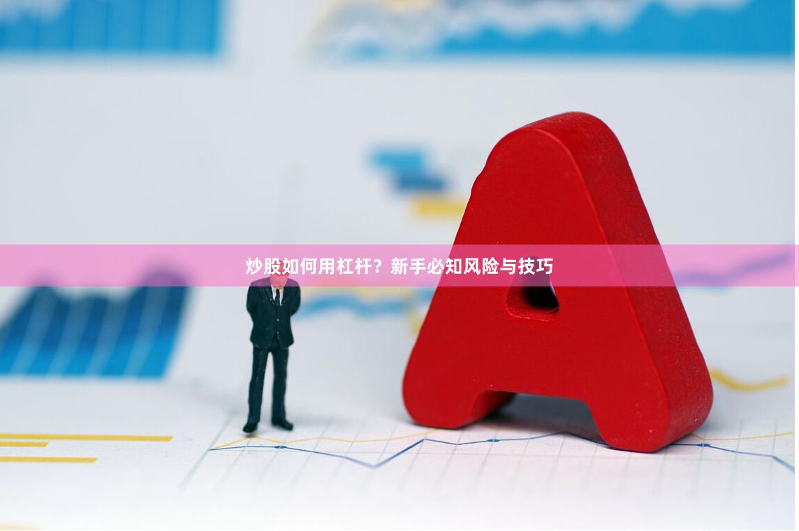 炒股如何用杠杆？新手必知风险与技巧