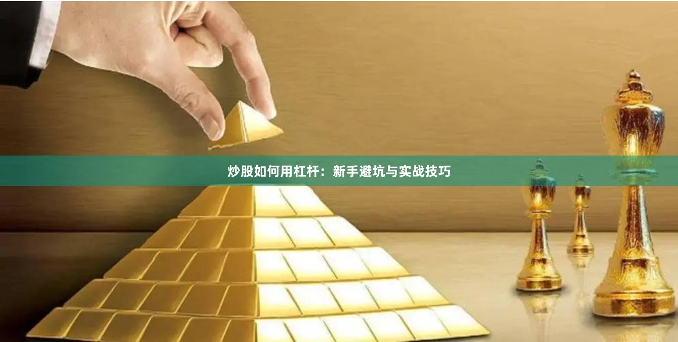 炒股如何用杠杆:新手避坑与实战技巧