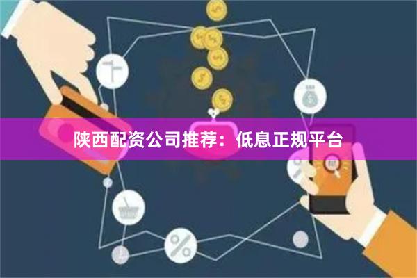 陕西配资公司推荐:低息正规平台