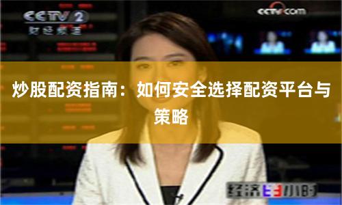 炒股配资指南：如何安全选择配资平台与策略