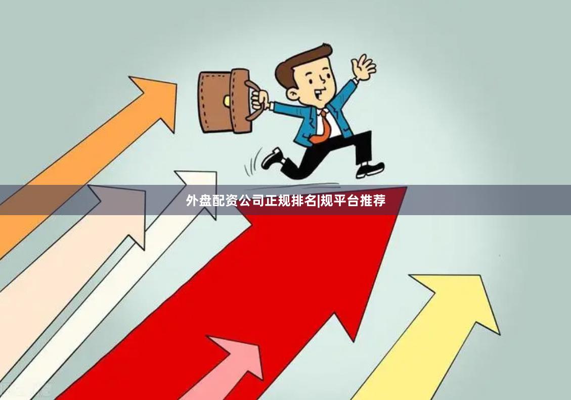 外盘配资公司正规排名|规平台推荐