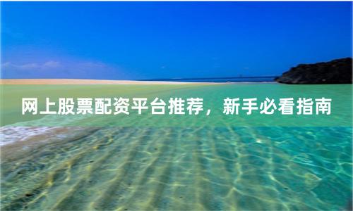 网上股票配资平台推荐，新手必看指南
