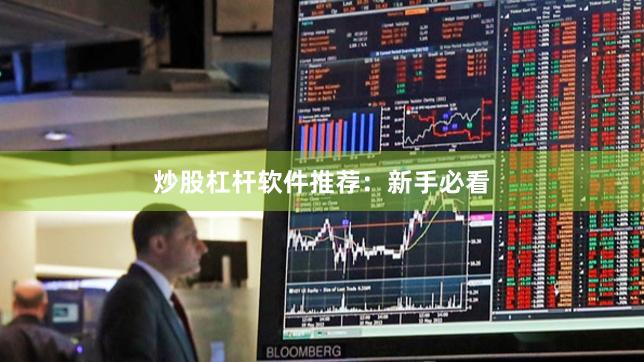 炒股杠杆软件推荐：新手必看